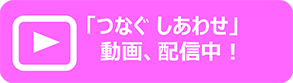 「つなぐ しあわせ」動画、配信中